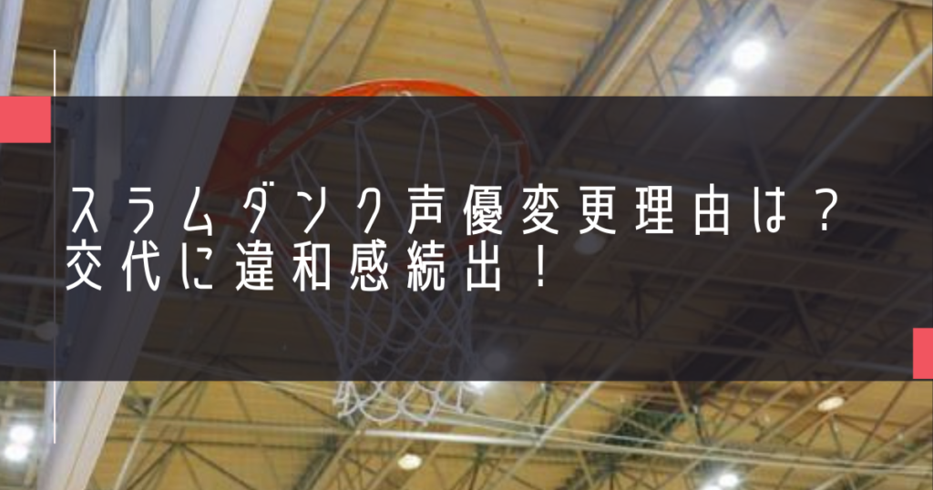 スラムダンク声優変更理由は？交代に違和感続出！