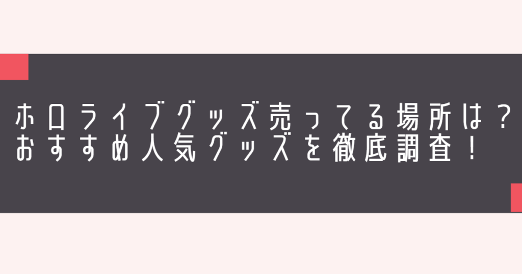 ホロライブグッズ売ってる場所は？おすすめ人気グッズを徹底調査！