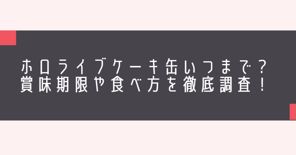 ホロライブケーキ缶いつまで？賞味期限や食べ方を徹底調査！