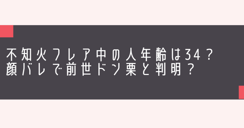 不知火フレア中の人年齢は34？顔バレで前世ドン栗と判明？