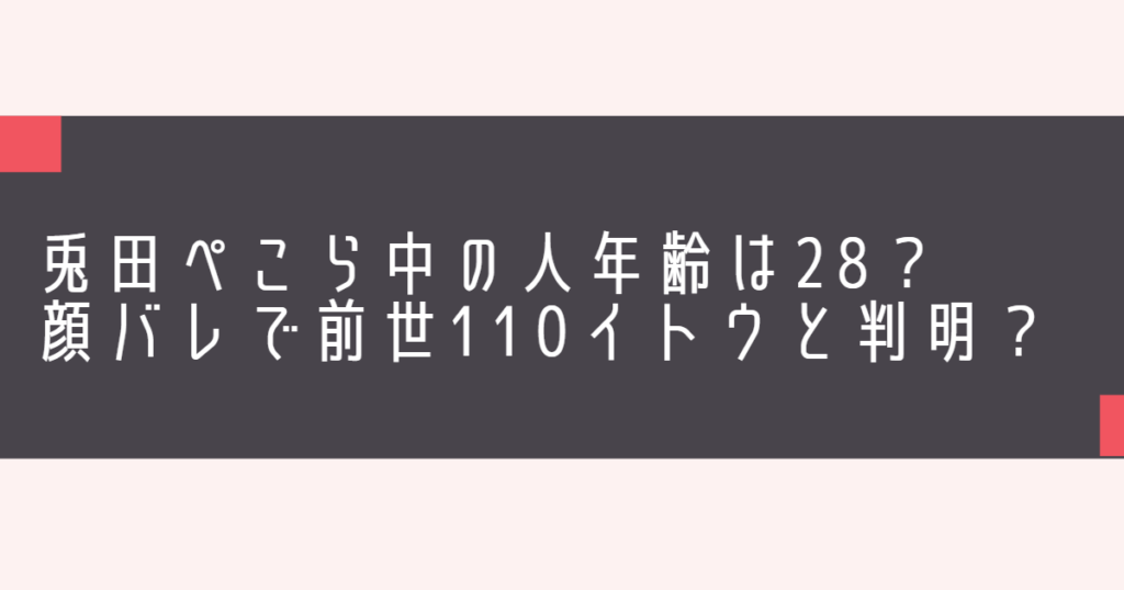 兎田ぺこら中の人年齢は28？顔バレで前世110イトウと判明？