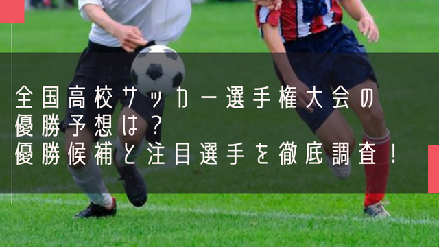 全国高校サッカー選手権大会の優勝予想は？優勝候補と注目選手を徹底調査！