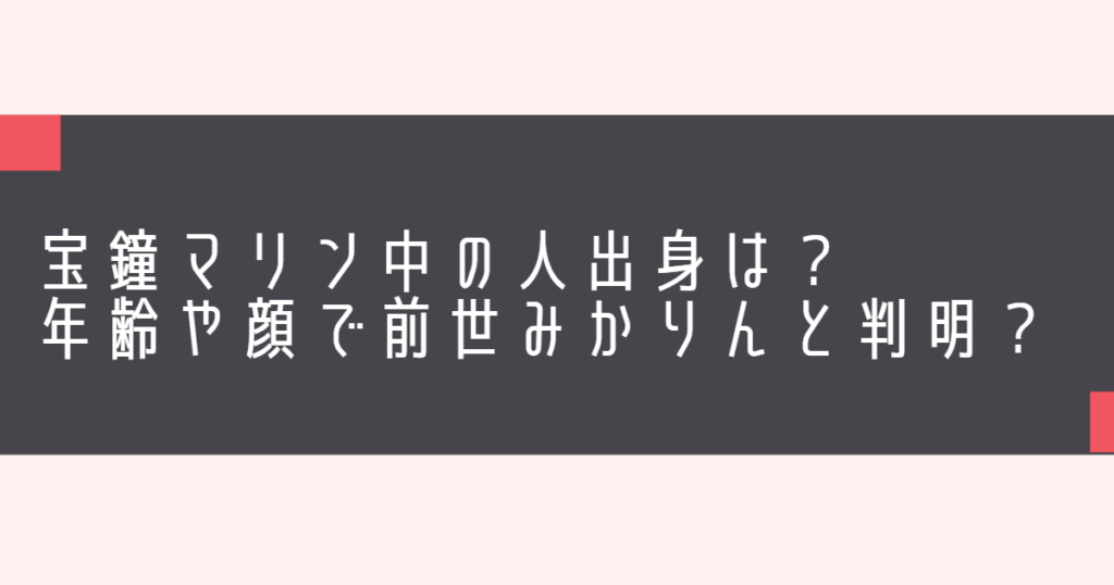 宝鐘マリン中の人出身は？年齢や顔で前世みかりんと判明？