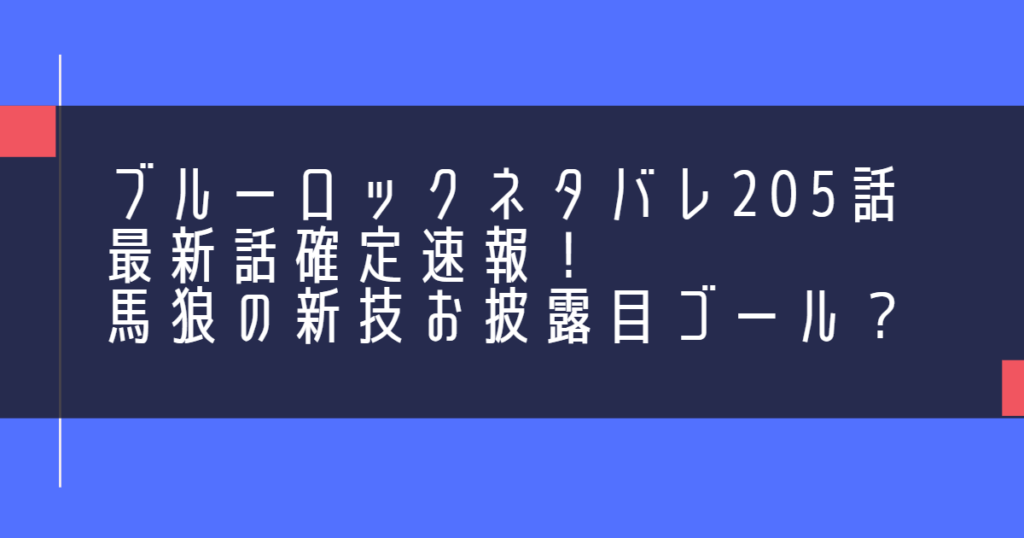 ブルーロックネタバレ205話最新話確定速報！馬狼の新技お披露目ゴール？