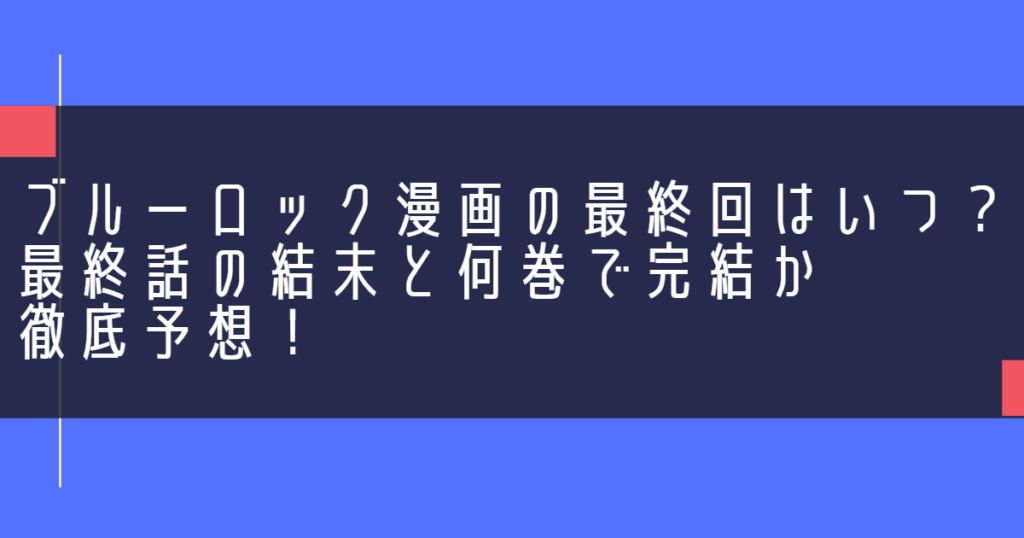 ブルーロック漫画の最終回はいつ？最終話の結末と何巻で完結か徹底予想！