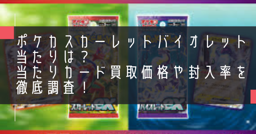 ポケカスカーレットバイオレット当たりは？当たりカード買取価格や封入率を徹底調査！