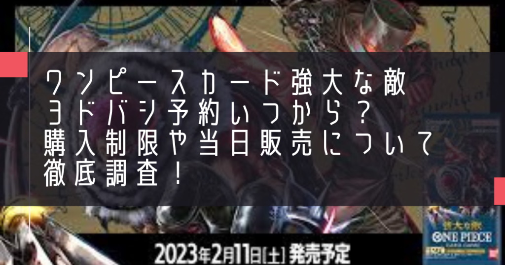 ワンピースカード強大な敵ヨドバシ予約いつから？購入制限や当日販売について徹底調査！
