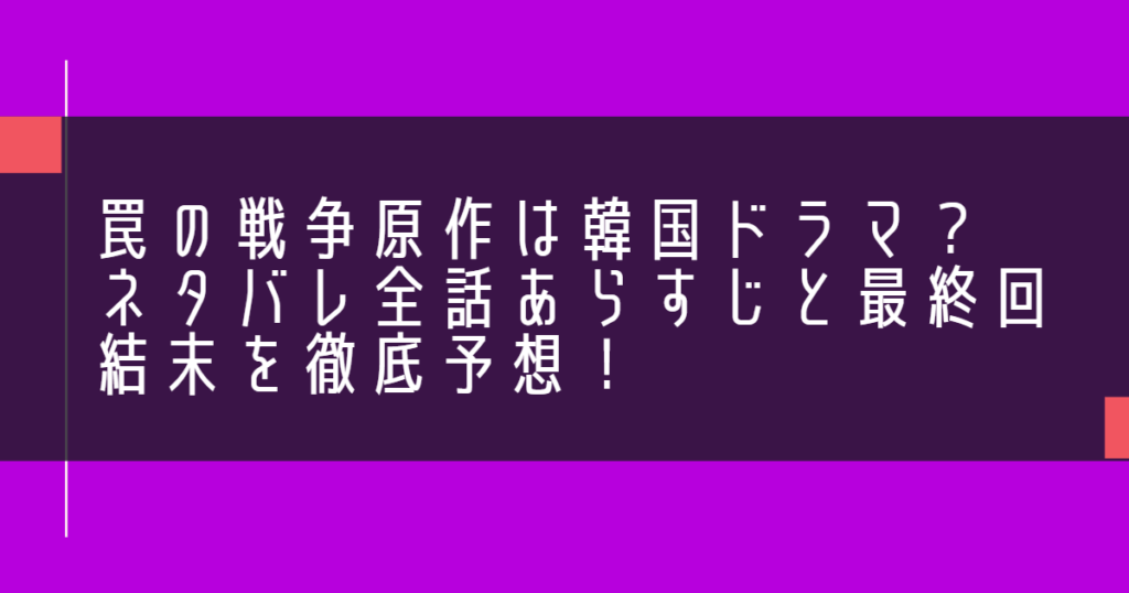 罠の戦争原作は韓国ドラマ？ネタバレ全話あらすじと最終回結末を徹底予想！