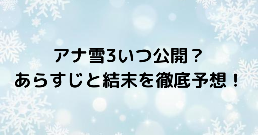 アナ雪3いつ公開？あらすじと結末を徹底予想！