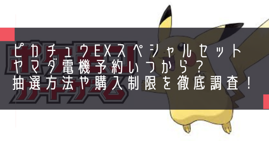 ピカチュウexスペシャルセットヤマダ電機予約いつから？抽選方法や購入制限を徹底調査！