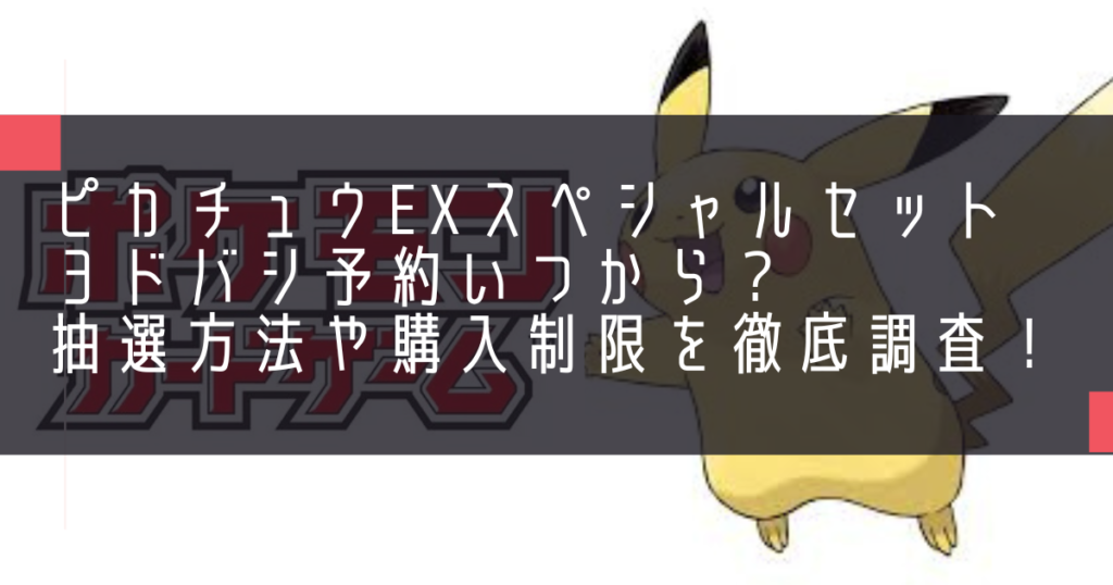 ピカチュウexスペシャルセットヨドバシ予約いつから？抽選方法や購入制限を徹底調査！