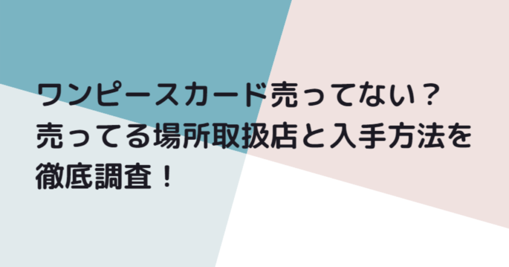 ワンピースカード売ってない？売ってる場所取扱店と入手方法を徹底調査！