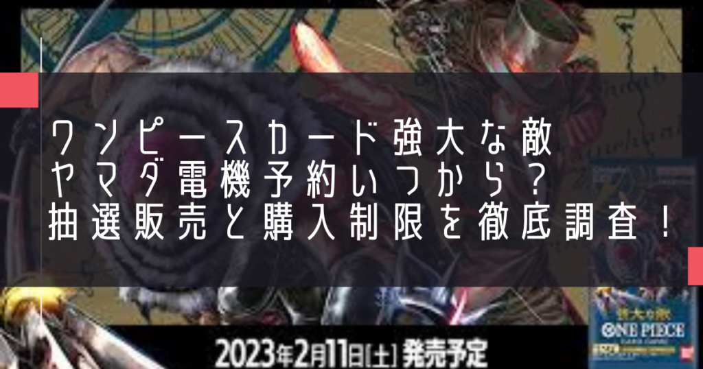ワンピースカード強大な敵ヤマダ電機予約いつから？抽選販売と購入制限を徹底調査！