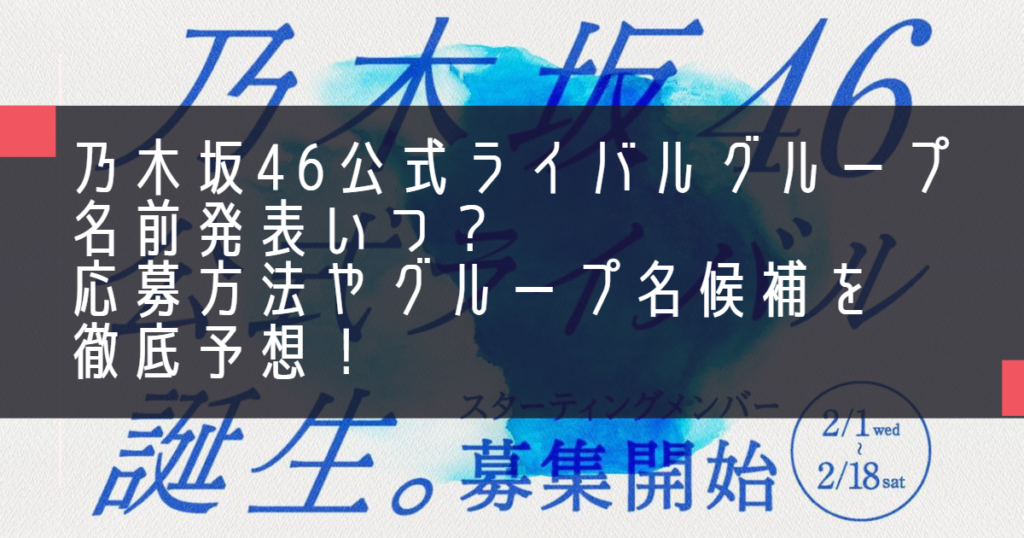 乃木坂46公式ライバルグループ名前発表いつ？応募方法やグループ名候補を徹底予想！