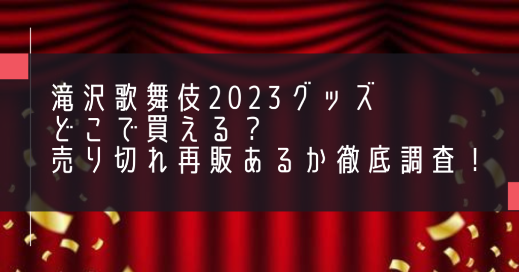 滝沢歌舞伎2023グッズどこで買える？売り切れ再販あるか徹底調査！