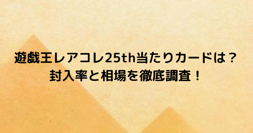 遊戯王レアコレ25th当たりカードは？封入率と相場を徹底調査！