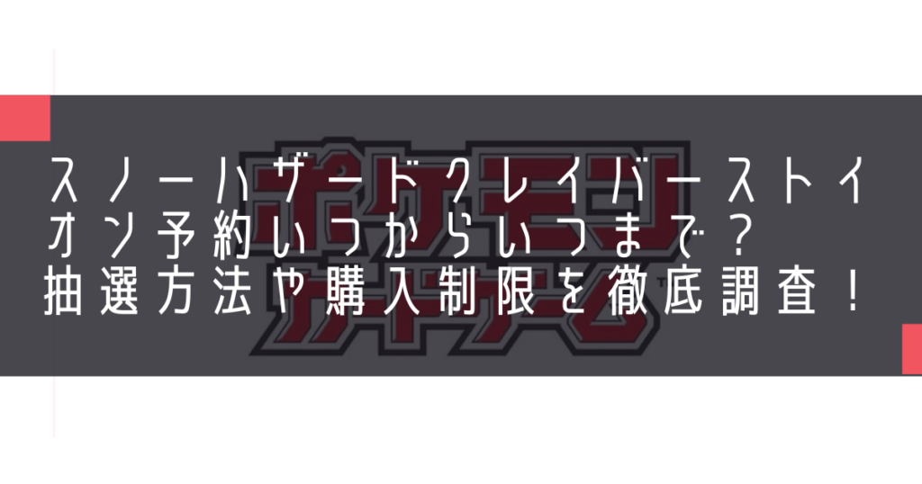 スノーハザードクレイバーストイオン予約いつからいつまで？抽選方法や購入制限を徹底調査！