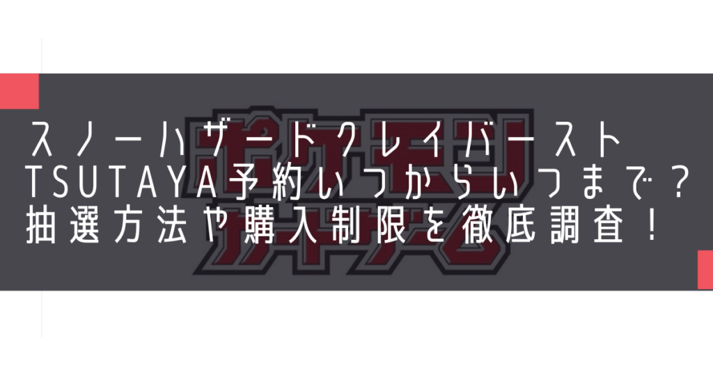 スノーハザードクレイバーストTSUTAYA予約いつからいつまで？抽選方法や購入制限を徹底調査！