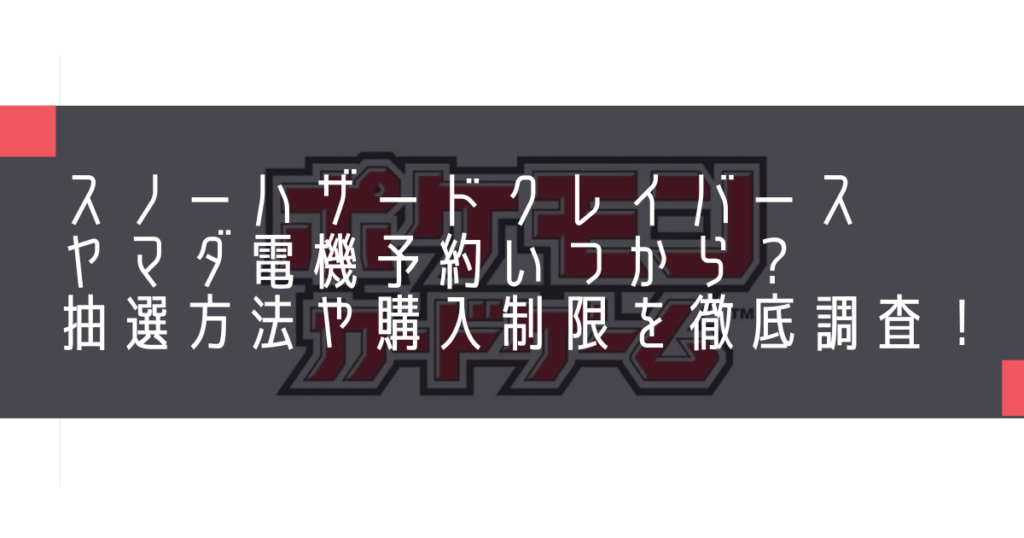 スノーハザードクレイバースヤマダ電機予約いつから？抽選方法や購入制限を徹底調査！