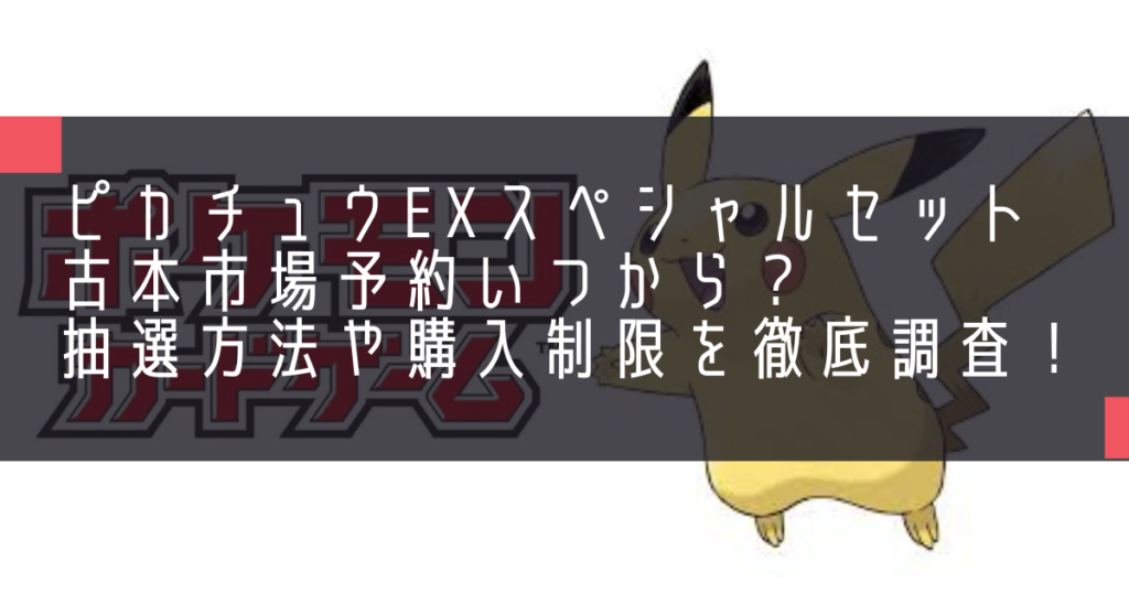 ピカチュウexスペシャルセット古本市場予約いつから？抽選方法や購入制限を徹底調査！