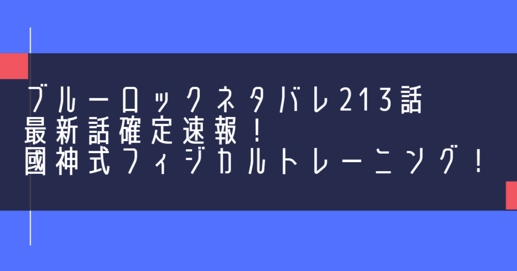 ブルーロックネタバレ213話最新話確定速報！國神式フィジカルトレーニング！