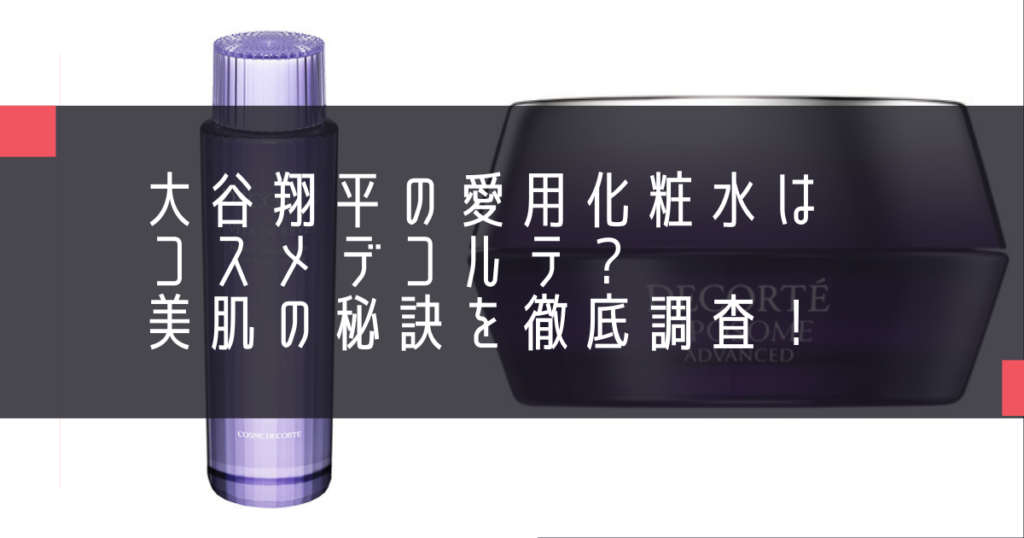 大谷翔平の愛用化粧水はコスメデコルテ？美肌の秘訣を徹底調査！