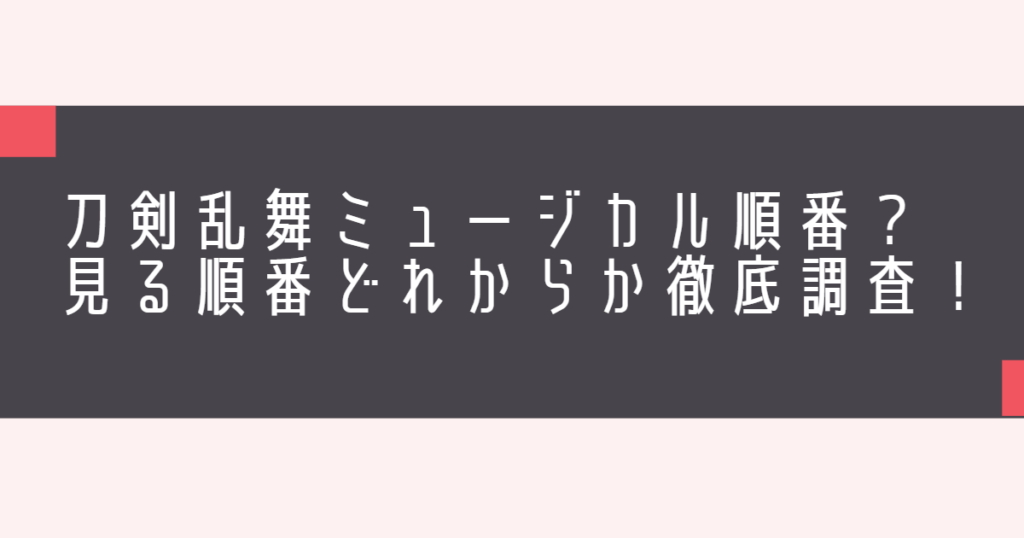 刀剣乱舞ミュージカル順番？見る順番どれからか徹底調査！