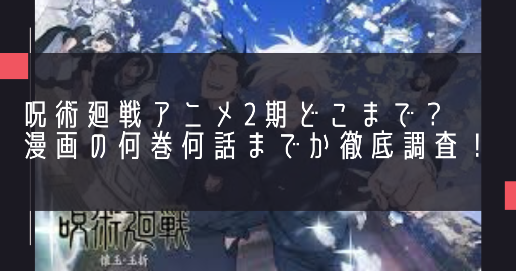 呪術廻戦アニメ2期どこまで？漫画の何巻何話までか徹底調査！