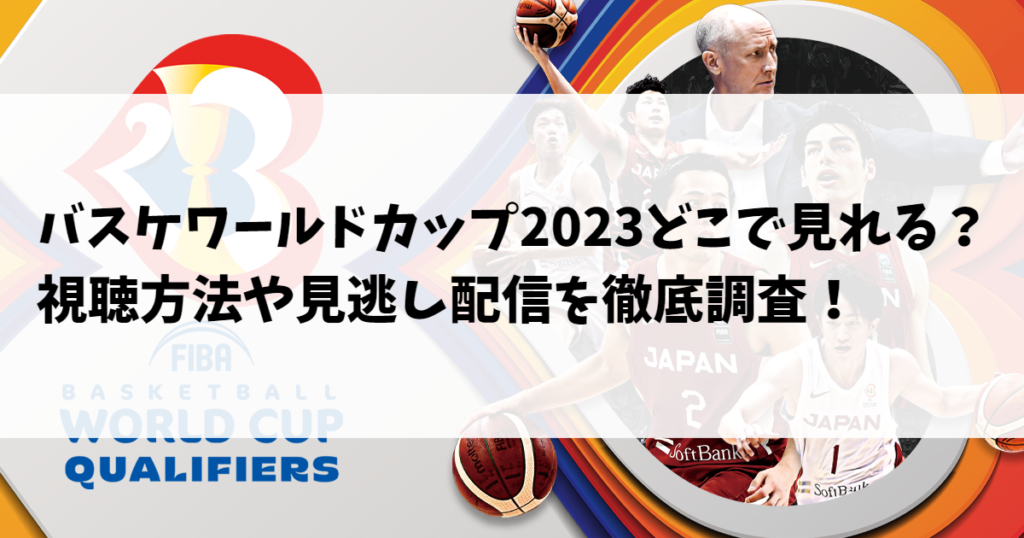 バスケワールドカップ2023どこで見れる？視聴方法や見逃し配信を徹底調査！