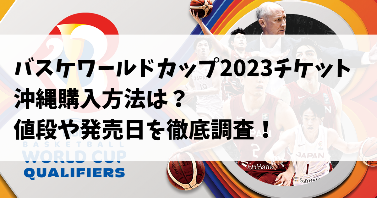 バスケワールドカップ2023チケット沖縄購入方法は？値段や発売日を徹底調査！
