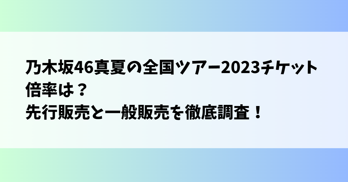 乃木坂46真夏の全国ツアー2023チケット倍率は？先行販売と一般販売を徹底調査！