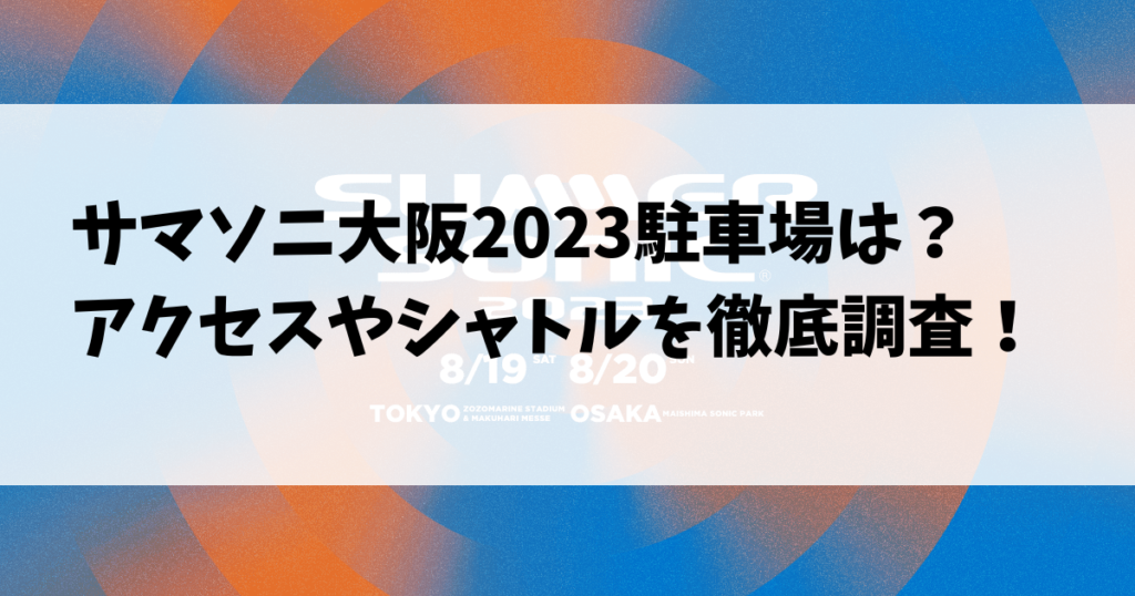 サマソニ大阪2023駐車場は？アクセスやシャトルを徹底調査！