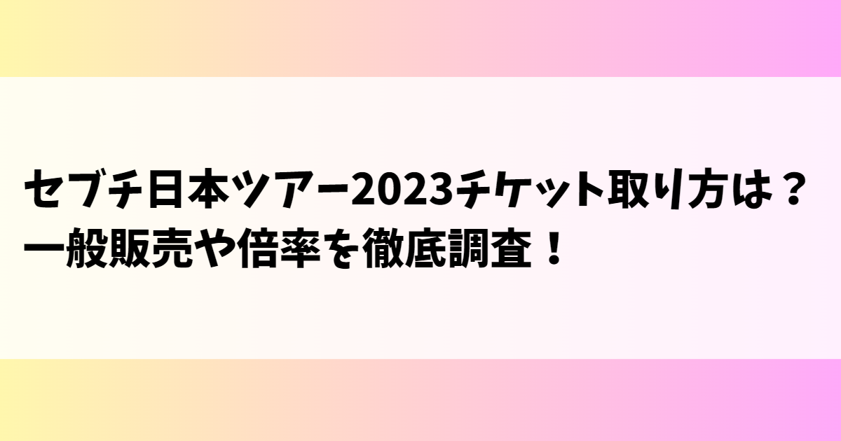 セブチ日本ツアー2023チケット取り方は？一般販売や倍率を徹底調査！