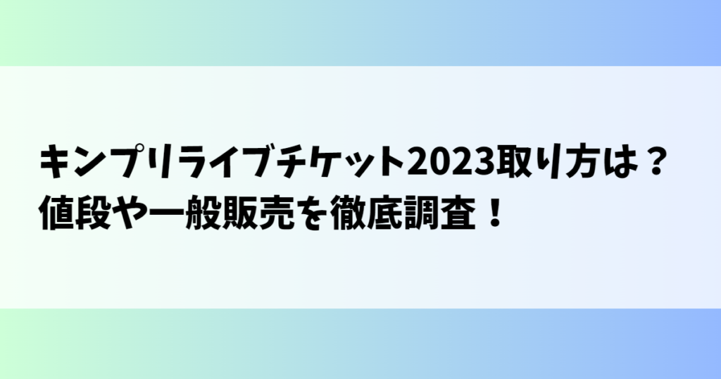 キンプリライブチケット2023取り方は？値段や一般販売を徹底調査！