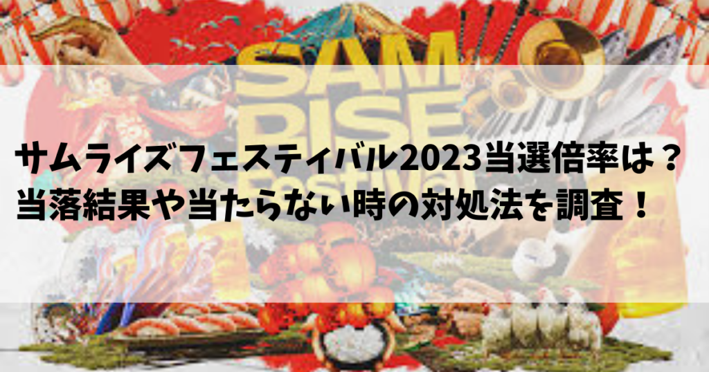 サムライズフェスティバル2023当選倍率は？当落結果や当たらない時の対処法を調査！