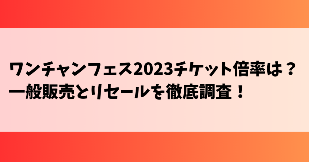 ワンチャンフェス2023チケット倍率は？一般販売とリセールを徹底調査！