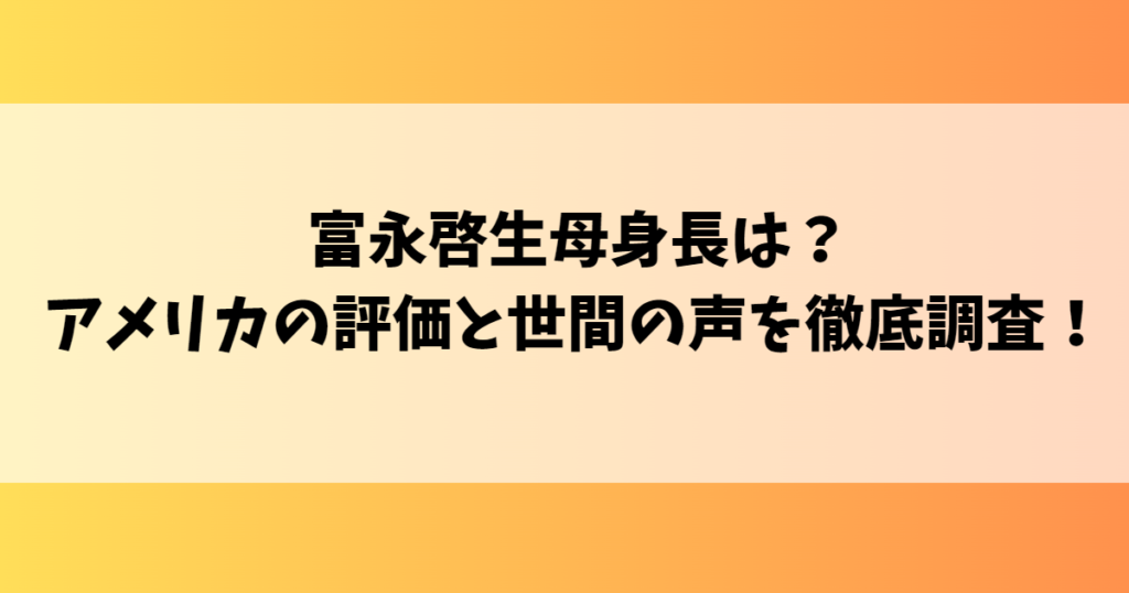 富永啓生母身長は？アメリカの評価と世間の声を徹底調査！