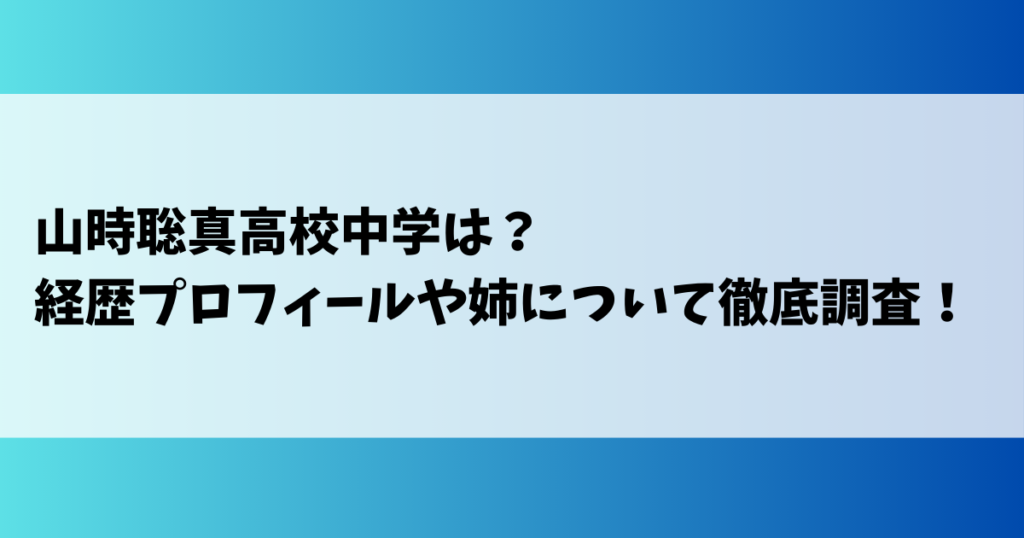 山時聡真高校中学は？経歴プロフィールや姉について徹底調査！