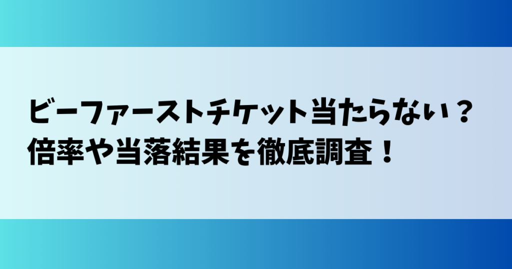 ビーファーストチケット当たらない？倍率や当落結果を徹底調査！