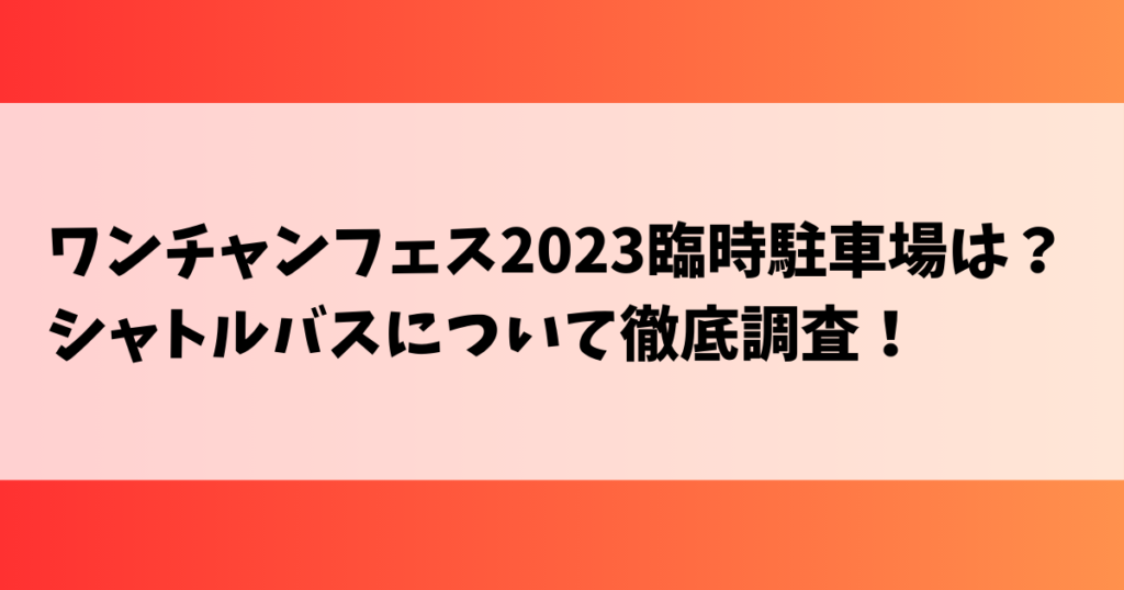 ワンチャンフェス2023臨時駐車場は？シャトルバスについて徹底調査！