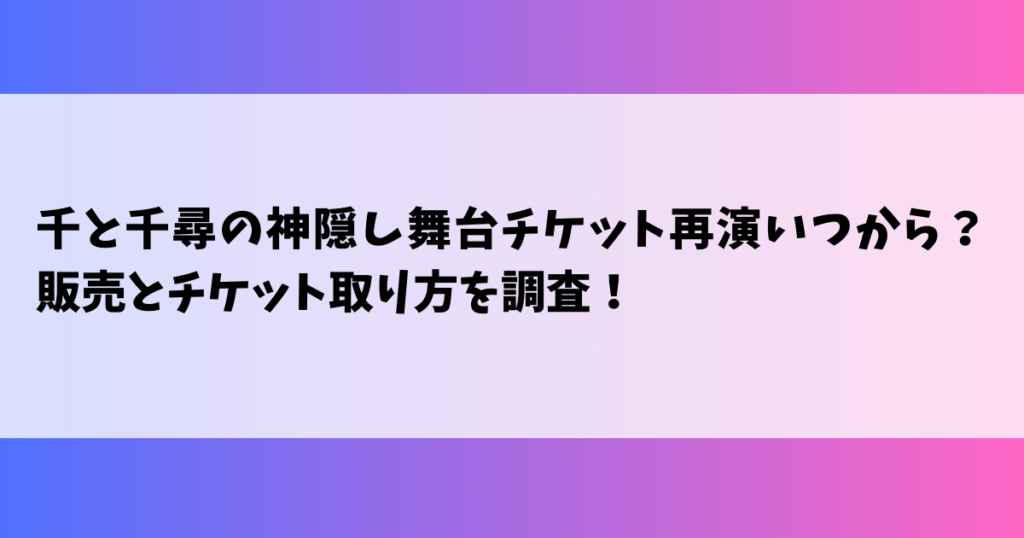 千と千尋の神隠し舞台チケット再演いつから？販売とチケット取り方を調査！