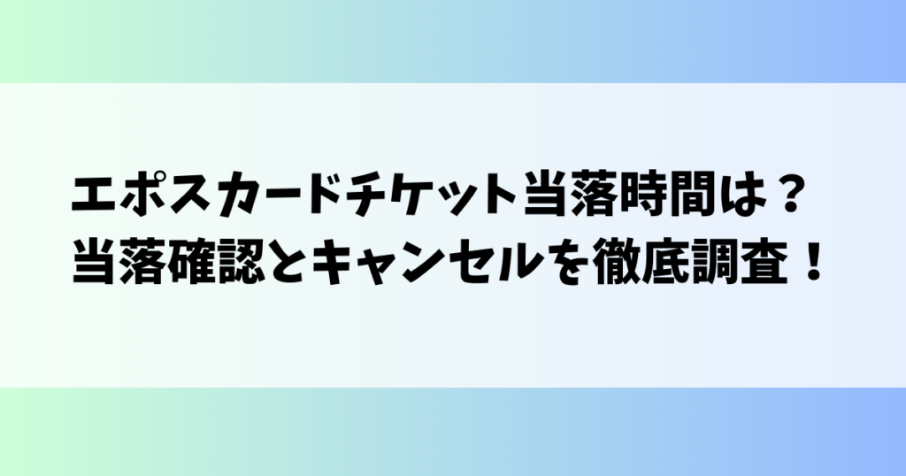 エポスカードチケット当落時間は？当落確認とキャンセルを徹底調査！