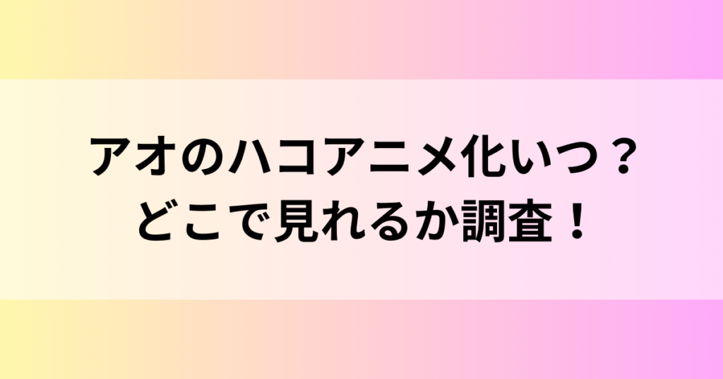 アオのハコアニメ化いつ？どこで見れるか調査！