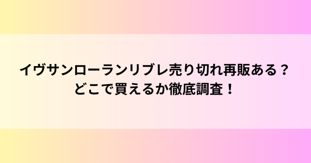 イヴサンローランリブレ売り切れ再販ある？どこで買えるか徹底調査！