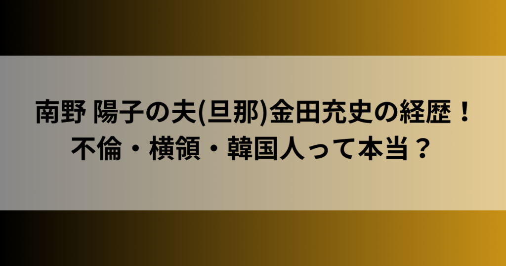 南野 陽子の夫(旦那)金田充史の経歴！不倫・横領・韓国人って本当？