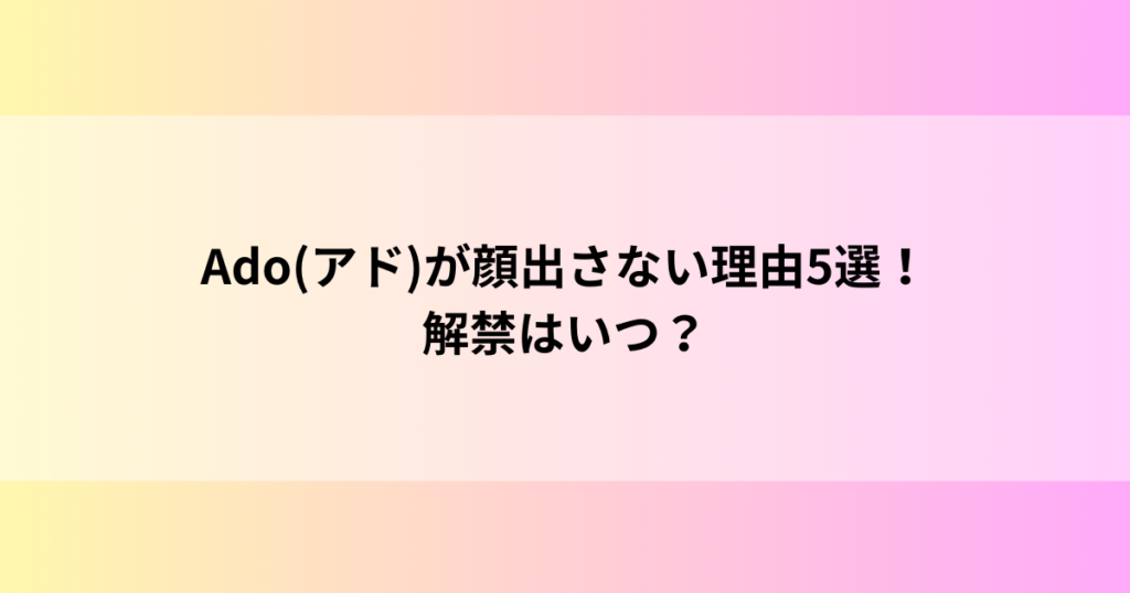 Ado(アド)が顔出さない理由5選！解禁はいつ？