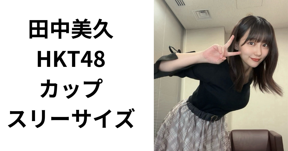 田中美久(HKT48)の身長やカップ数スリーサイズは？卒業後はグラビアアイドルか？
